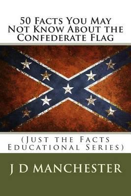 50 Facts You May Not Know about the Confederate Flag: (Just the Facts Educational Series)