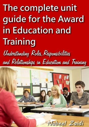 The complete unit guide for the Award in Education and Training: Understanding Roles, Responsibilities and Relationships in Education and Training