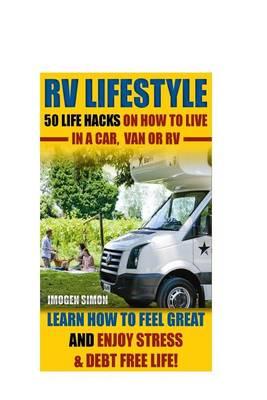 RV Lifestyle: 50 Life Hacks on How to Live in a Car, Van or RV. Learn How to Feel Great and Enjoy Stress & Debt Free Life!: (RV Living for Beginners, Motorhome Living, RV Living in the 21st Century)
