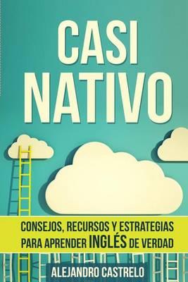 Casi Nativo: Consejos, recursos y estrategias para aprender ingles de verdad