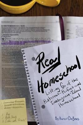 Real Homeschool: Letting Go of the Pinterest-Perfect and Instagram-Ideal Homeschool