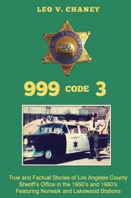 999 code 3: True and Factual Stories of Los Angeles County Sheriff's Office in the 1950's and 1960's Featuring Norwalk and Lakewood Stations