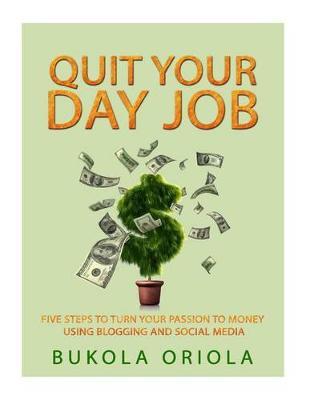 Quit Your Day Job!: Five steps to turn your passion to money using blogging and social media