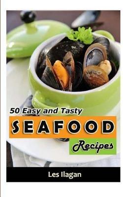 Seafood: 50 Easy And Tasty Seafood Recipes For Your Everyday Meals