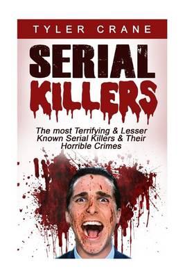 Serial Killers: The Most Terrifying & Lesser Known Serial Killers & Their Horrible Crimes