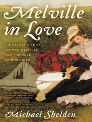 Melville in Love: The Secret Life of Herman Melville and the Muse of Moby-dick