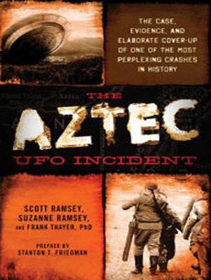 The Aztec UFO Incident: The Case, Evidence, and Elaborate Cover-up of One of the Most Perplexing Crashes in History