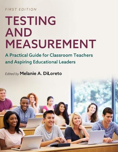 Testing and Measurement: A Practical Guide for Classroom Teachers and Aspiring Educational Leaders