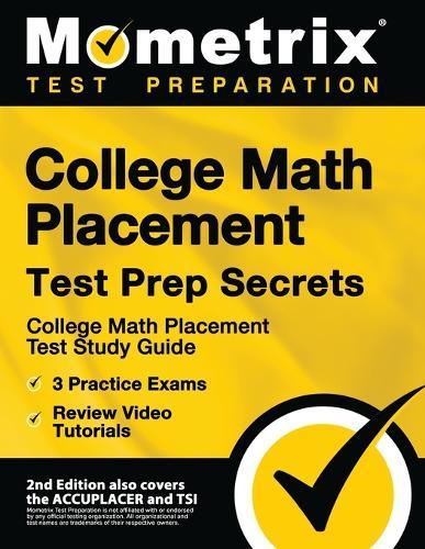 College Math Placement Test Prep Secrets - College Math Placement Test Study Guide, 3 Practice Exams, Review Video Tutorials: [2nd Edition also covers the ACCUPLACER and TSI]