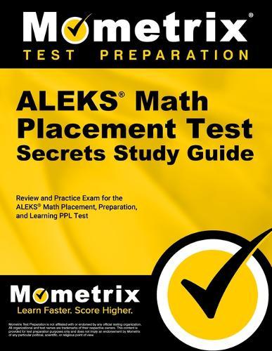Aleks Math Placement Test Secrets Study Guide: Review and Practice Exam for the Aleks Math Placement, Preparation, and Learning Ppl Test
