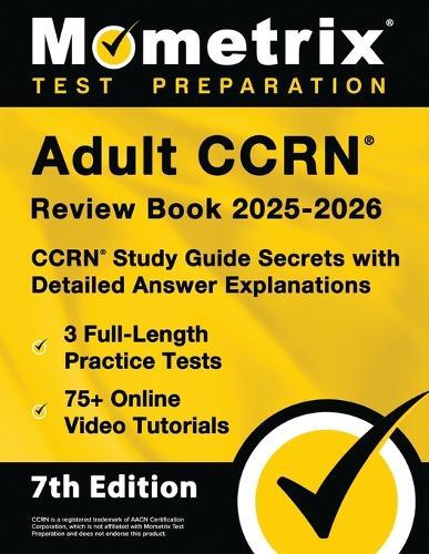 Adult Ccrn Review Book 2025-2026 - 3 Full-Length Practice Tests, 75+ Online Video Tutorials, Ccrn Study Guide Secrets with Detailed Answer Explanations: [7th Edition]