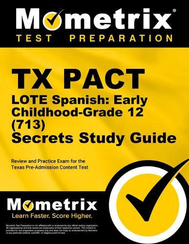 TX Pact Lote Spanish: Early Childhood-Grade 12 (713) Secrets Study Guide: Review and Practice Exam for the Texas Pre-Admission Content Test