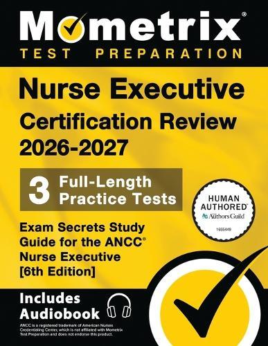 Nurse Executive Certification Review 2026-2027 - 3 Full-Length Practice Tests, Exam Secrets Study Guide for the Ancc Nurse Executive: [6th Edition]