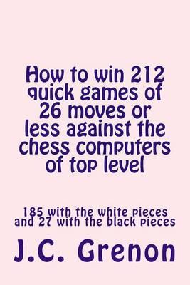 How to Win 212 Quick Games of 26 Moves or Less Against the Chess Computers of Top Level: 185 with the White Pieces and 27 with the Black Pieces
