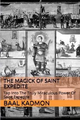 The Magick of Saint Expedite: Tap into the Truly Miraculous Power of Saint Expedite