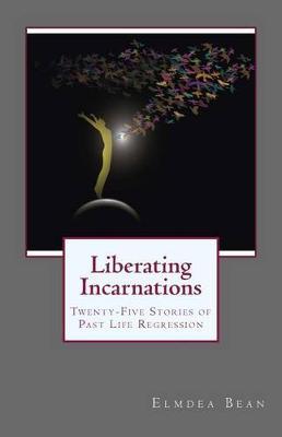 Liberating Incarnations: Twenty-Five Stories of Past Life Regression