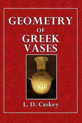 Geometry of Greek Vases: Attic Vases in the Museum of Fine Arts Analysed According to the Principles of Proportion Discovered by Jay Hambidge