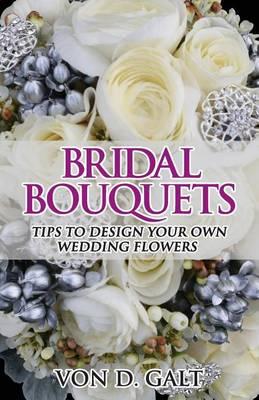 Bridal Bouquets: Tips to Design Your Own Wedding Flowers