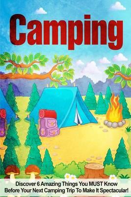 Camping: Camping Discover 6 Amazing Things You Must Know Before Your Next Camping Trip to Make It Spectacular!