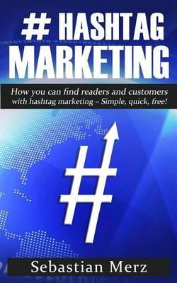 # Hashtag-Marketing: How You Can Find Readers and Customers with Hashtag Marketing - Simple, Quick, Free!