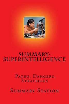 Superintelligence - Summary: Summary and Analysis of Nick Bostrom's  Superintelligence: Paths, Dangers, Strategies