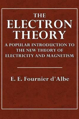 The Electron Theory: A Popular Introduction to the New Theory of Electricity and Magnetism