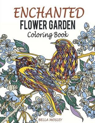 Enchanted Flower Garden Coloring Book: Flowers Adult Coloring Book: Using the Secret Beauty of Gardens for A Relaxing Floral Art Therapy