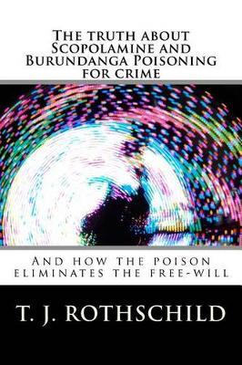 The Truth about Scopolamine and Burundanga Poisoning for Crime: And How the Poison Eliminates the Free-Will