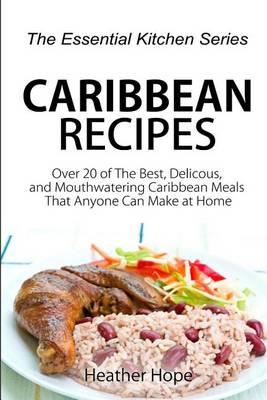 Caribbean Recipes: Over 20 of the Best, Delicious, and Mouthwatering Caribbean Meals That Anyone Can Make at Home