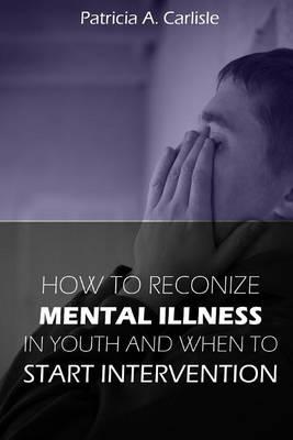 How to Recognize Mental Illness in Youth: and When to Start Intervention