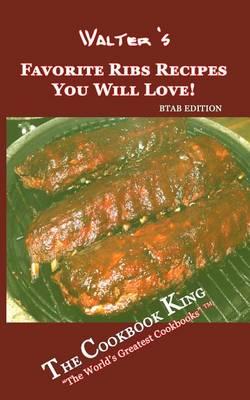 Walter's Favorite Ribs Recipes You Will Love!: BTAB Edition