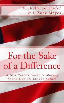 For the Sake of a Difference: A New Voters Guide to Making Sound Choices for the Future