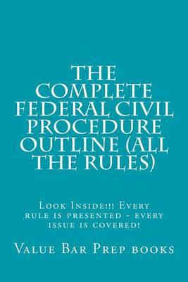 The Complete Federal Civil Procedure Outline (All the Rules): Look Inside!!! Every Rule Is Presented - Every Issue Is Covered!