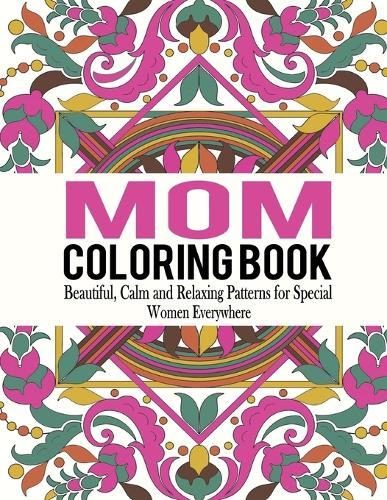 Mom Coloring Book: Beautiful, Calm and Relaxing Patterns for Special Women Everywhere