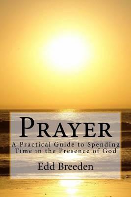Prayer: A Practical Guide to Spending Time in the Presence of God