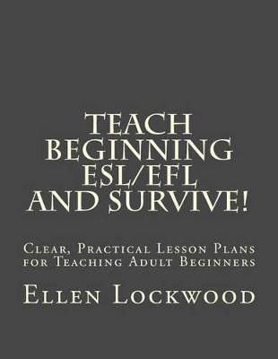Teach Beginning ESL/EFL and Survive!: Clear, Practical Lesson Plans for Teaching Adult Beginners