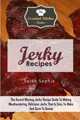 Jerky Recipes: The Award Winning Jerky Recipe Guide to Making Mouthwatering, Delicious Jerky That Is Easy to Make and Sure to Amaze