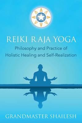 Reiki Raja Yoga: Philosophy and Practice of Holistic Healing and Self-Realization