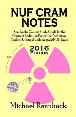 NUF Cram Notes: Rennhack's Concise Study Guide for the Contract Radiation Protection Technician Nuclear Utilities Fundamentals (NUF) Exam