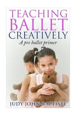 Teaching Ballet Creatively: A Pre Ballet Primer