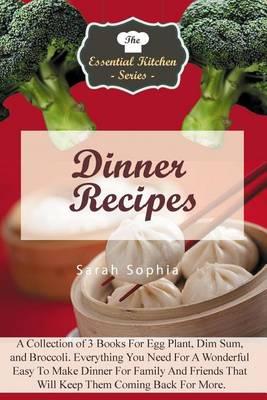 Dinner Recipes: A Collection of 3 Books for Egg Plant, Dim Sum, and Broccoli. Everything You Need for a Wonderful Easy to Make Dinner for Family and Friends That Will Keep Them Coming Back for More.