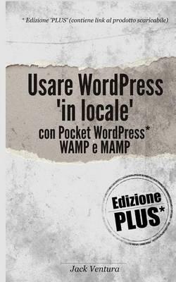 Usare Wordpress 'in Locale' (Ed. Plus - Contiene Link Per Il Download Di Pocket Wordpress)