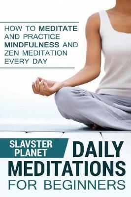 Daily Meditation for Beginners: How to Meditate and Practice Mindfulness and Zen Meditation Every Day
