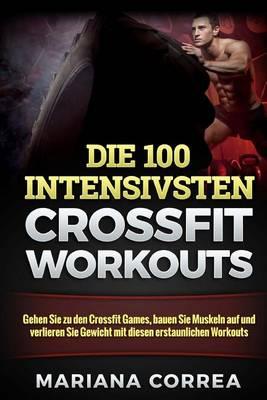 Die 100 Intensivsten Crossfit Workouts: Gehen Sie Zu Den Crossfit Games, Bauen Sie Muskeln Auf Und Verlieren Sie Gewicht Mit Diesen Erstaunlichen Workouts