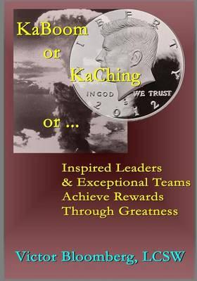 KaBoom or KaChing or ...: Inspired Leaders & Exceptional Teams Achieve Rewards Through Greatness