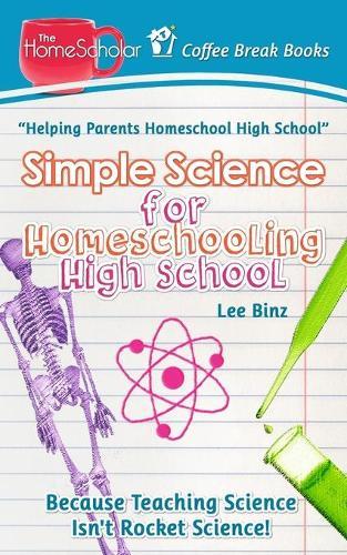Simple Science for Homeschooling High School: Because Teaching Science isn't Rocket Science!