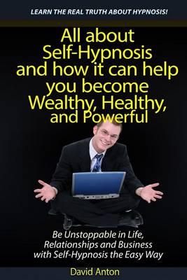 Be Unstoppable in Life, Relationships and Business with Self-Hypnosis the Easy Way: All about Self-Hypnosis and how it can help you become Wealthy, Healthy, and Powerful