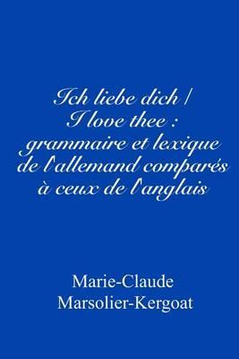 Ich liebe dich/I love thee: grammaire et lexique de l'allemand compares a ceux de l'anglais