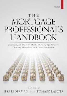 The Mortgage Professional's Handbook: Succeeding in the New World of Mortgage Finance: Industry Overviews and Loan Production