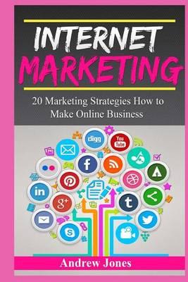 Internet Marketing: 20 Marketing Strategies How to Make Online Business (Marketing Tools, Social Marketing, Social Media, Internet Sales, Passive Income, Internet Business, Sell More)